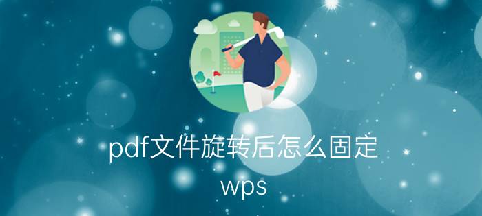 pdf文件旋转后怎么固定 wps pdf怎么旋转？